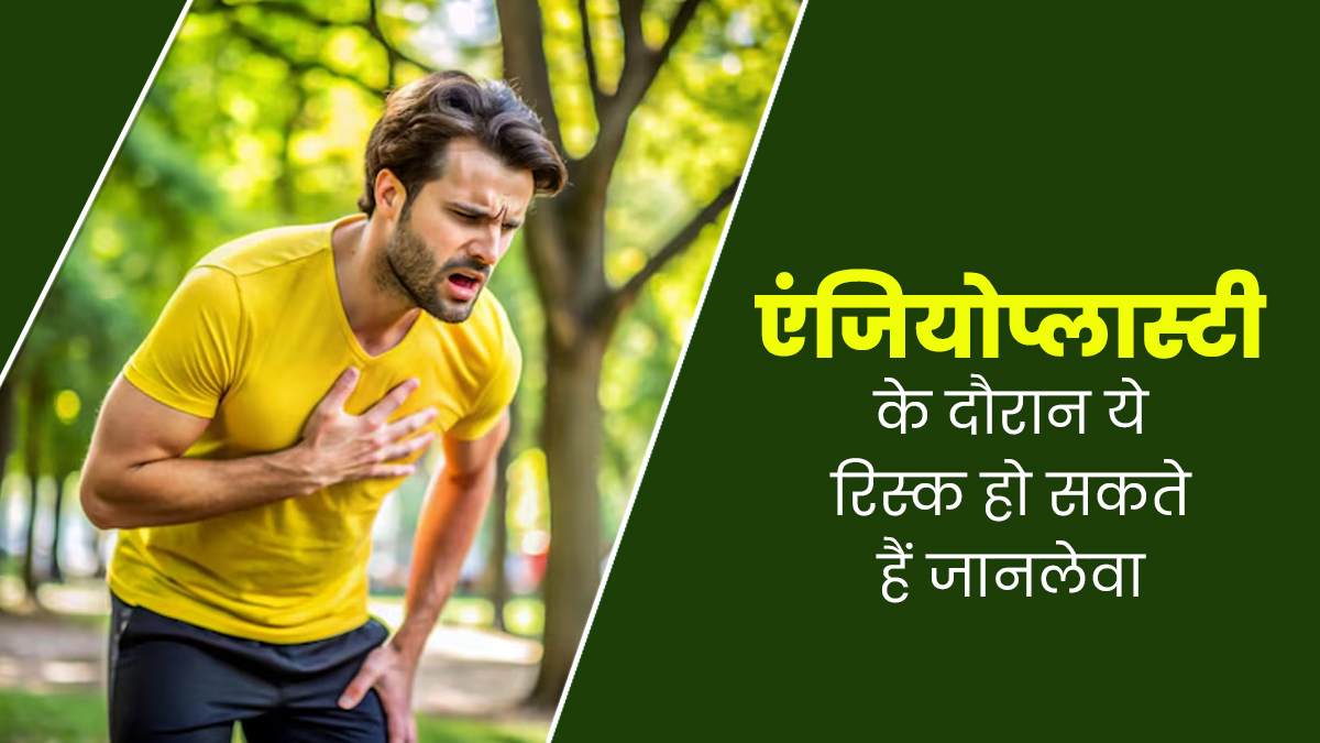 एंजियोप्लास्टी करते समय ये रिस्क हो सकते हैं जानलेवा, जानें एक्सपर्ट से